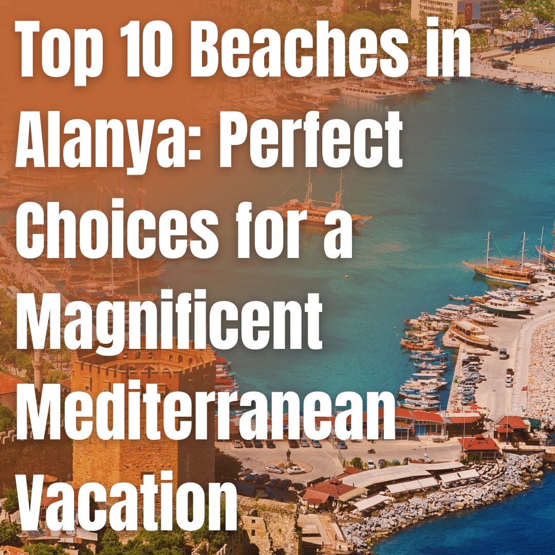 Top 10 Beaches in Alanya: Perfect Choices for a Magnificent Mediterranean Vacation