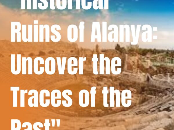 Historical Ruins of Alanya: Uncover the Traces of the Past
