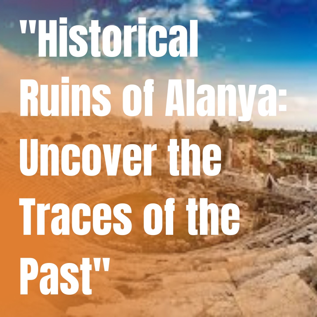 Historical Ruins of Alanya: Uncover the Traces of the Past